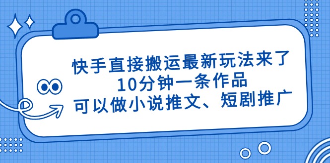 快手直接搬运最新玩法来了，10分钟一条作品，可以做小说推文、短剧推广…-ai轻创