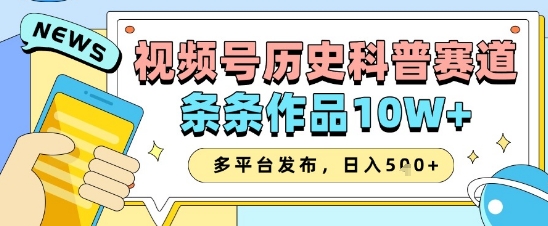 视频号历史科普赛道，条条作品10W+，多平台发布，助你变现收益翻倍-ai轻创