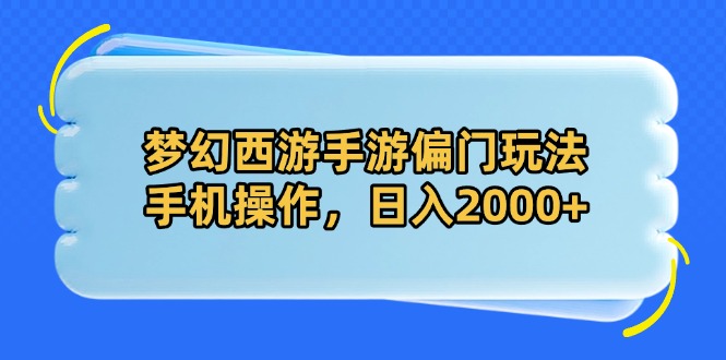 梦幻西游手游偏门玩法，手机操作，日入2000+-ai轻创
