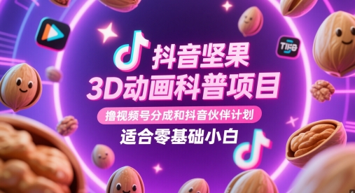 抖音坚果3D动画科普项目，撸视频号分成和抖音伙伴计划，适合零基础小白-ai轻创
