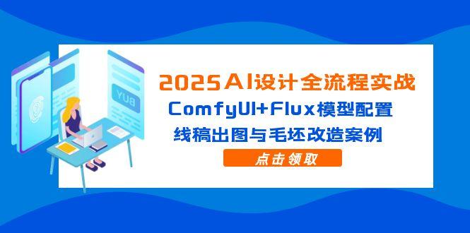 2025AI设计全流程实战：ComfyUI+Flux模型配置，线稿出图与毛坯改造案例-ai轻创