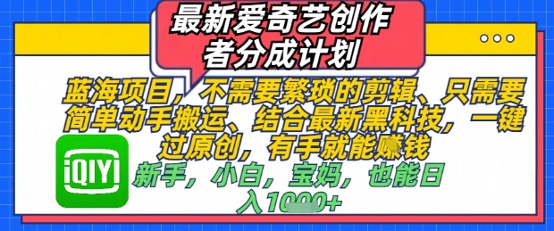最新爱奇艺创作者分成计划，不需要繁琐的剪辑，只需要简单动手搬运，一键过原创，有手就能做-ai轻创