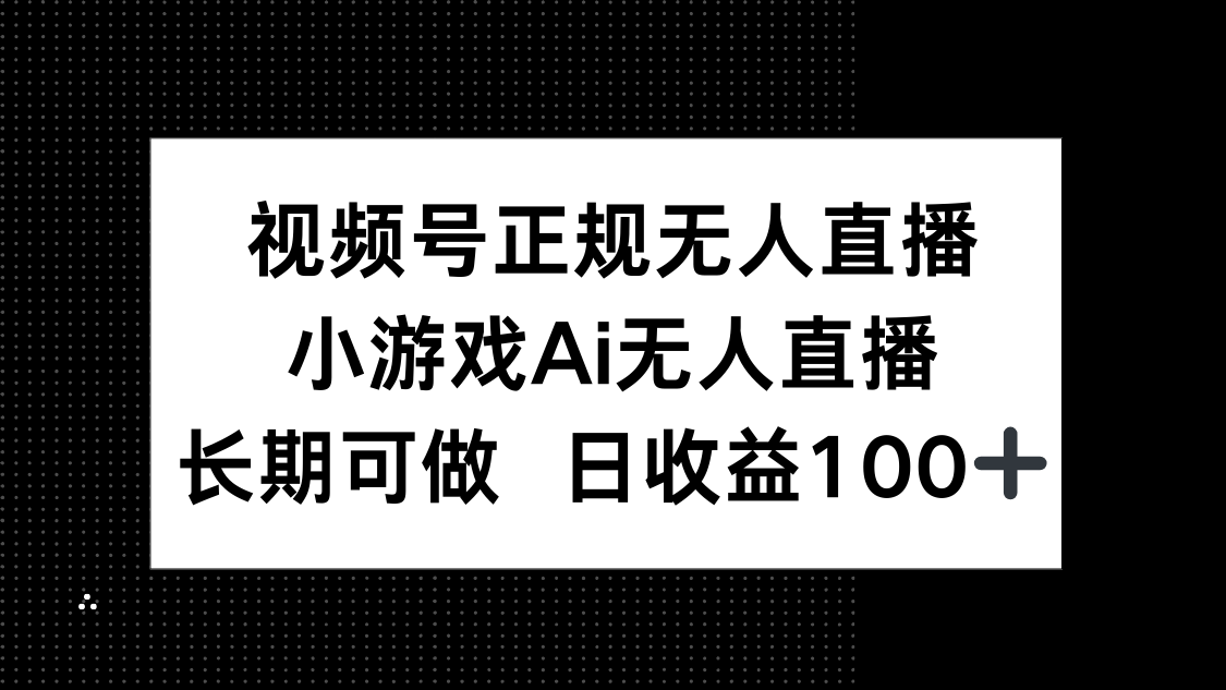 视频号正规无人直播，小游戏AI无人直播，长期可做，日收益100+-ai轻创