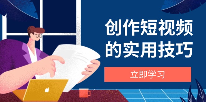 创作短视频的实用技巧，剪辑、设备、构图、文案一站式学习攻略-ai轻创