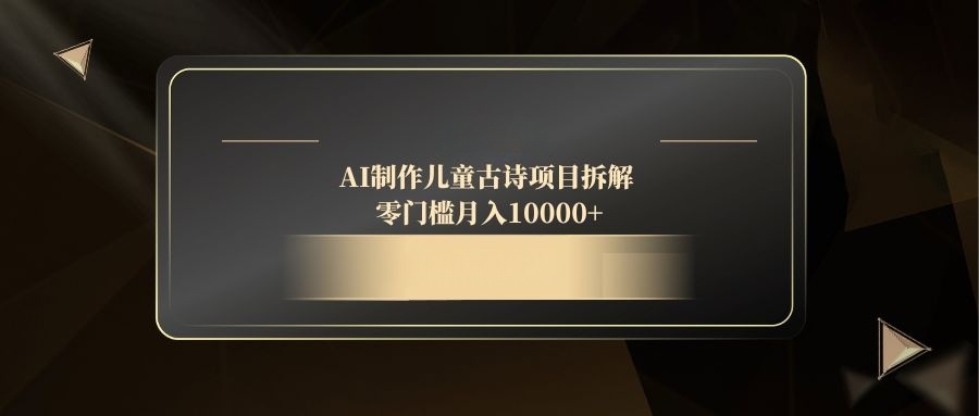 AI制作儿童古诗项目拆解，零门槛月入10000+-ai轻创