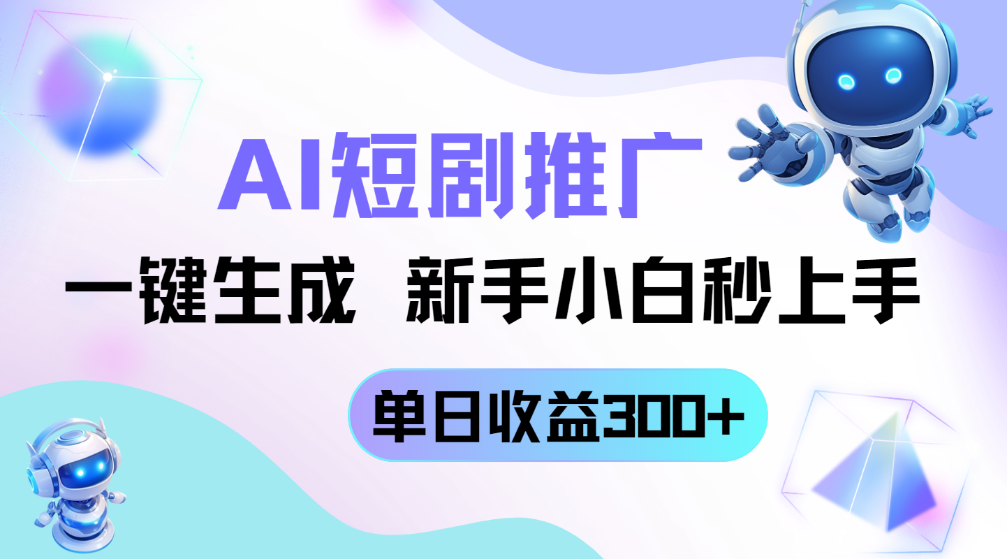 短剧推广新玩法，AI一键生成，新手小白秒上手，单日收益300+-ai轻创