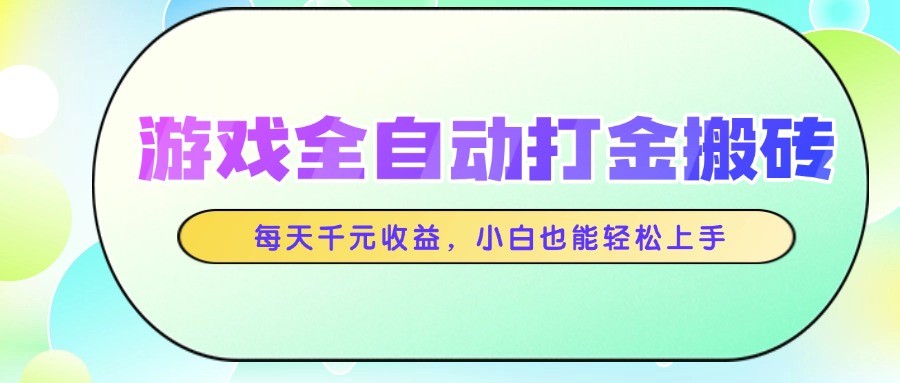 游戏全自动打金搬砖，每天千元收益，小白也能轻松上手-ai轻创