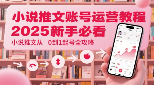 小说推文账号运营起号教程，2025新手必看，小说推文从0到1起号全攻略-ai轻创