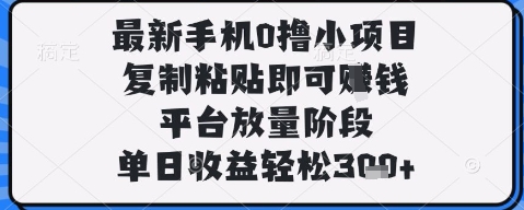 最新手机0撸小项目，复制粘贴即可挣钱，平台放量阶段，单日收益轻松3张+【揭秘】-ai轻创