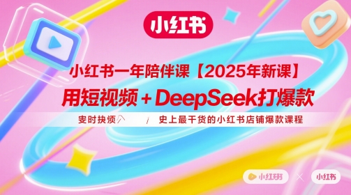 小红书一年陪伴课【2025年新课】，用短视频+deepSeek打爆款，史上最干货的小红书店铺爆款课程-ai轻创