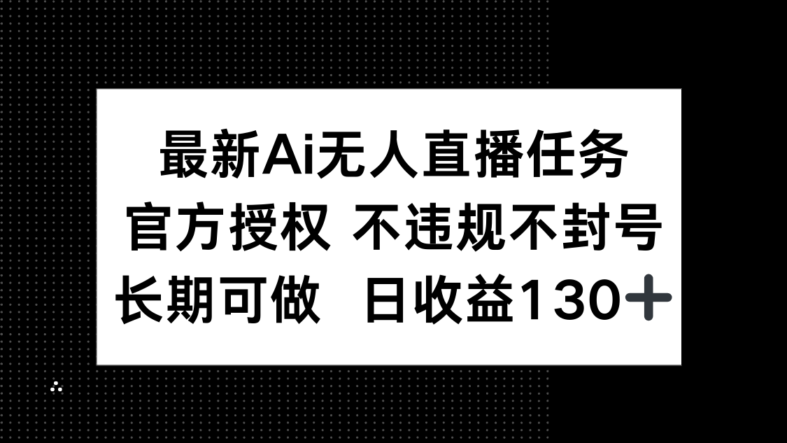 最新AI无人直播任务，官方授权 不违规不封号，长期可做，日收益130+-ai轻创