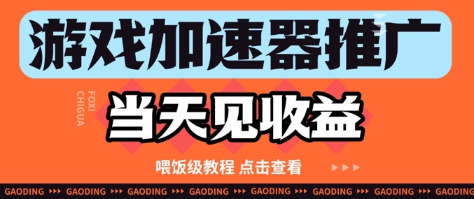 游戏加速器推广项目当天见收益，纯干货喂饭级教程分享-ai轻创