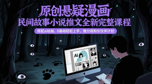 原创悬疑漫画民间故事小说推文全新完整课程， 搭配ai绘画，0基础轻松上手，撸分成和伙伴计划-ai轻创